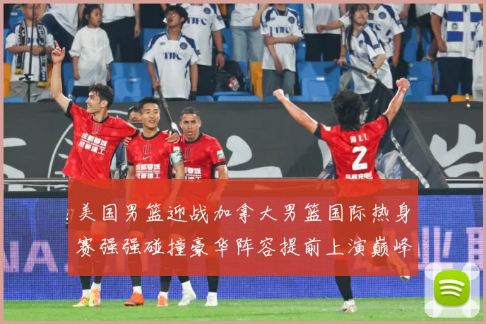 美国男篮迎战加拿大男篮国际热身赛强强碰撞豪华阵容提前上演巅峰较量