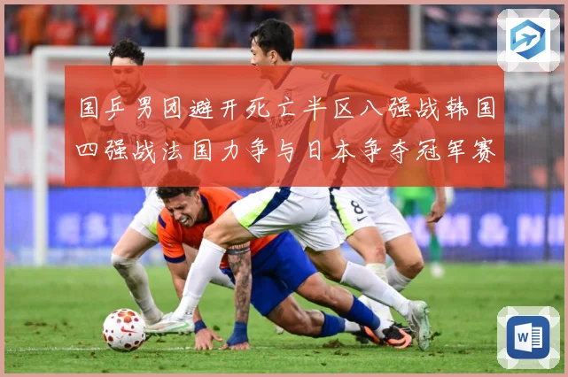 国乒男团避开死亡半区八强战韩国四强战法国力争与日本争夺冠军赛场解读