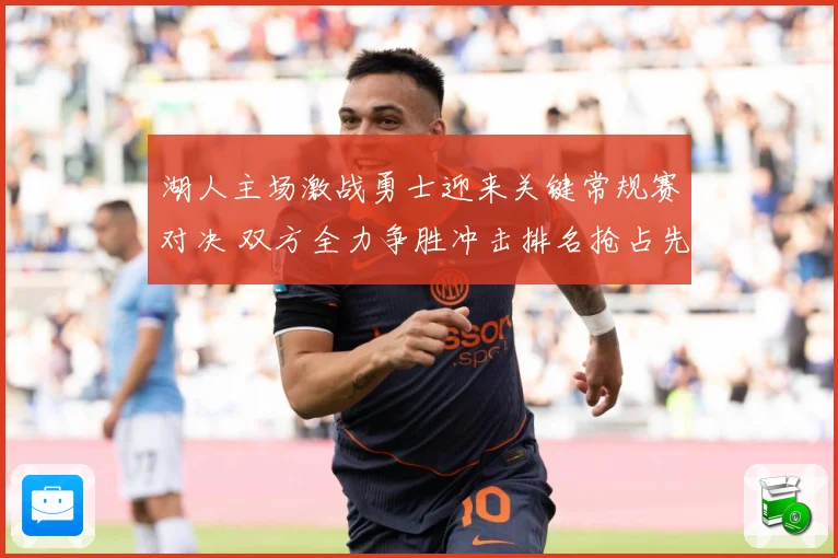 湖人主场激战勇士迎来关键常规赛对决 双方全力争胜冲击排名抢占先机