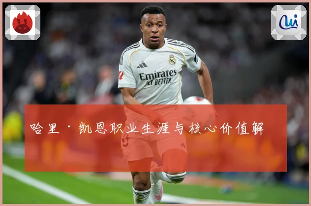 哈里·凯恩职业生涯与核心价值解析