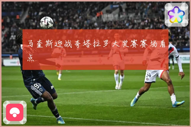 马奎斯迎战夸塔拉罗大奖赛赛场看点
