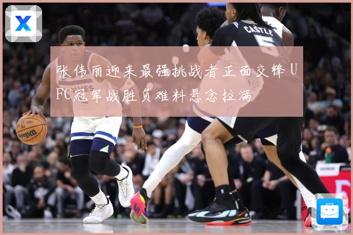 张伟丽迎来最强挑战者正面交锋 UFC冠军战胜负难料悬念拉满