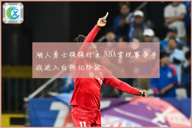 湖人勇士强强对决 NBA常规赛争夺战进入白热化阶段