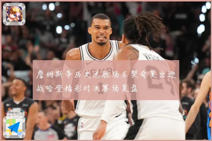詹姆斯争历史总胜场东契奇复出迎战哈登精彩对决赛场复盘