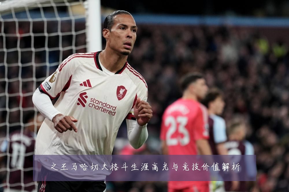 之王马哈切夫格斗生涯高光与竞技价值解析