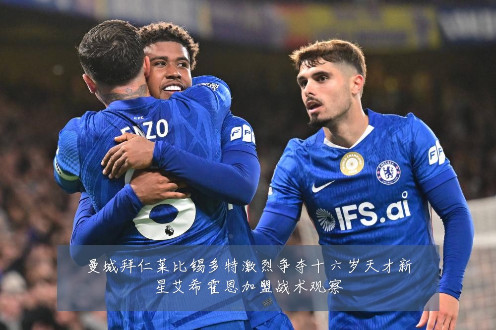 曼城拜仁莱比锡多特激烈争夺十六岁天才新星艾希霍恩加盟战术观察