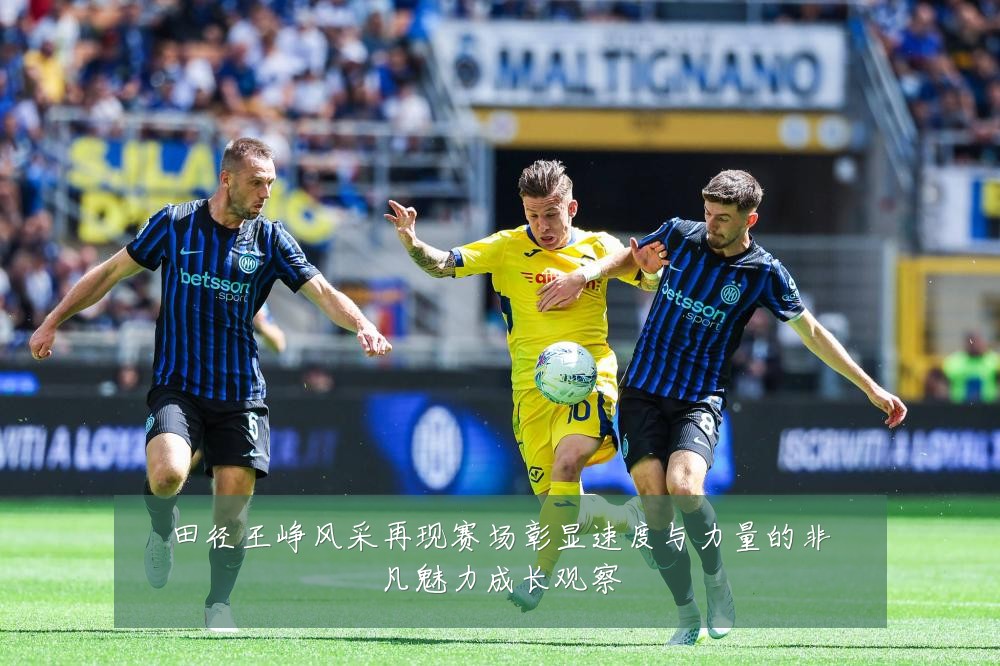 田径王峥风采再现赛场彰显速度与力量的非凡魅力成长观察