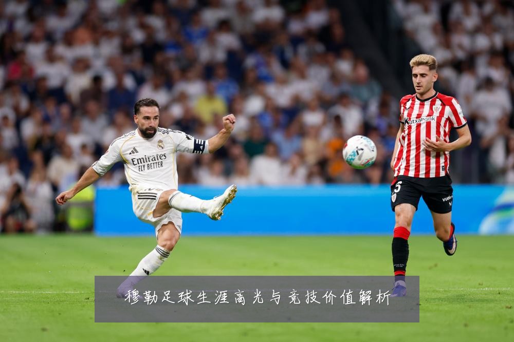 穆勒足球生涯高光与竞技价值解析