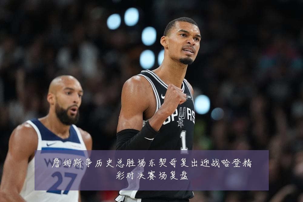 詹姆斯争历史总胜场东契奇复出迎战哈登精彩对决赛场复盘