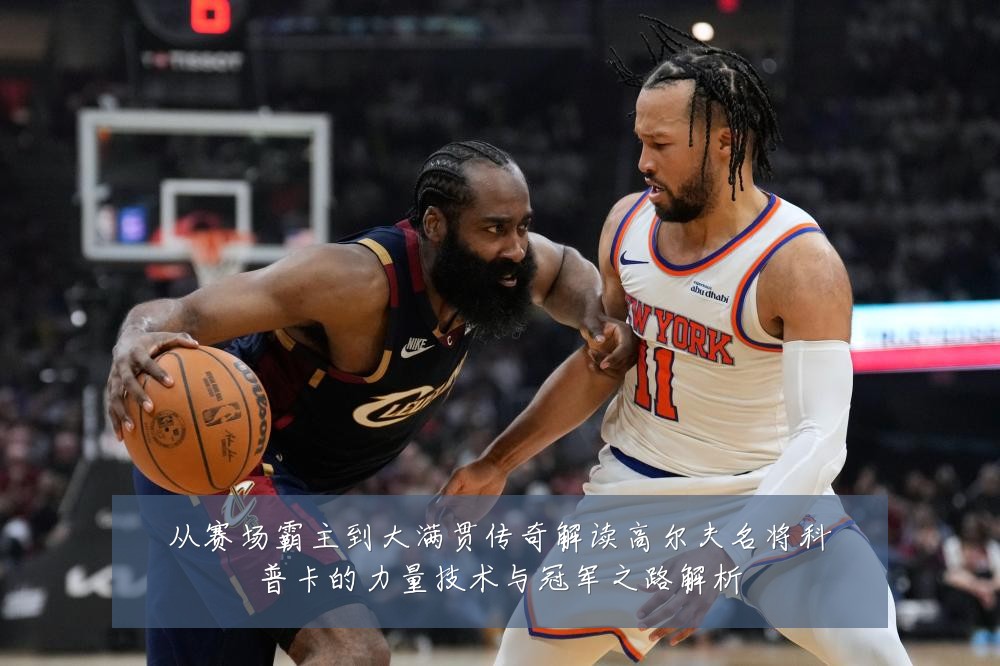 从赛场霸主到大满贯传奇解读高尔夫名将科普卡的力量技术与冠军之路解析