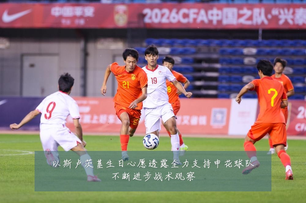 以斯卢茨基生日心愿透露全力支持申花球队不断进步战术观察