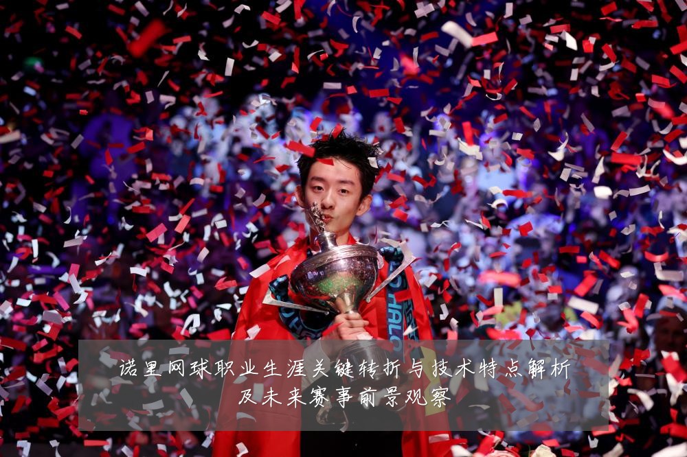 诺里网球职业生涯关键转折与技术特点解析及未来赛事前景观察